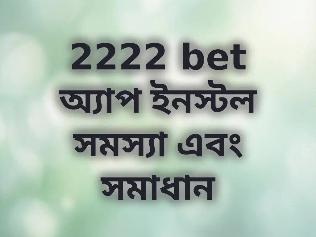 2222 bet অ্যাপ ইনস্টল সমস্যা এবং সমাধান