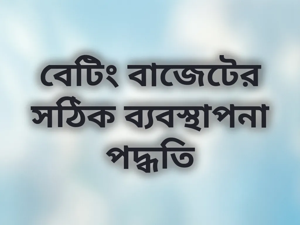 বেটিং বাজেটের সঠিক ব্যবস্থাপনা পদ্ধতি