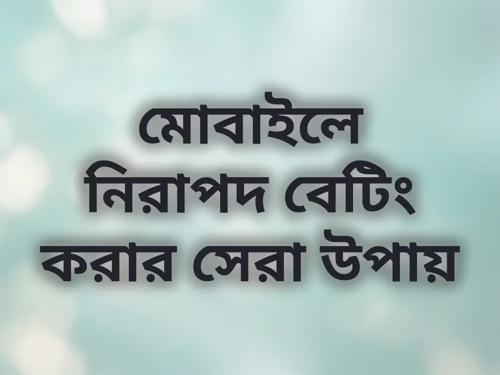 মোবাইলে নিরাপদ বেটিং করার সেরা উপায়